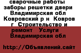 сварочные работы.  заборы решетки двери - Владимирская обл., Ковровский р-н, Ковров г. Строительство и ремонт » Услуги   . Владимирская обл.